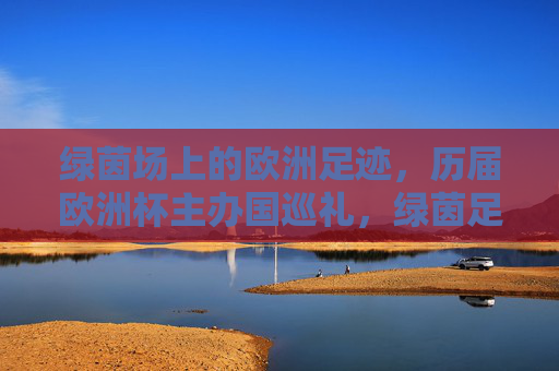 绿茵场上的欧洲足迹,历届欧洲杯主办国巡礼,绿茵足迹,历届欧洲杯主办国巡礼 绿茵场上的欧洲足迹,历届欧洲杯主办国巡礼,绿茵足迹,历届欧洲杯主办国巡礼