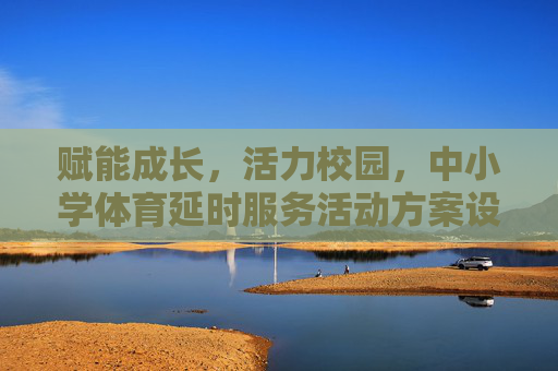 赋能成长,活力校园,中小学体育延时服务活动方案设计,赋能成长·活力校园,中小学体育延时服务活动方案设计 赋能成长,活力校园,中小学体育延时服务活动方案设计,赋能成长·活力校园,中小学体育延时服务活动方案设计