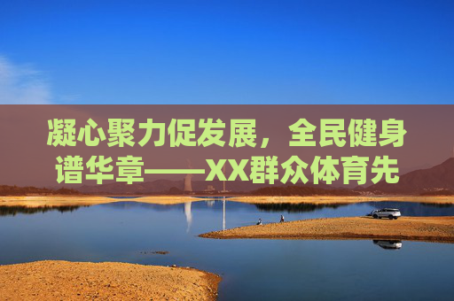 凝心聚力促发展,全民健身谱华章——XX群众体育先进单位事迹纪实,凝心聚力全民健身谱华章——XX群众体育先进单位事迹纪实 凝心聚力促发展,全民健身谱华章——XX群众体育先进单位事迹纪实,凝心聚力全民健身谱华章——XX群众体育先进单位事迹纪实