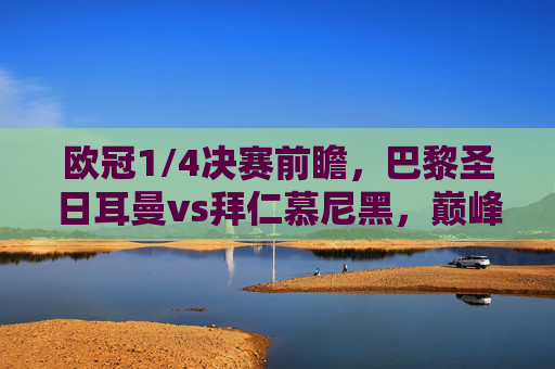 欧冠1/4决赛前瞻,巴黎圣日耳曼vs拜仁慕尼黑,巅峰对决北京时间开赛,欧冠1/4巅峰对决,巴黎圣日耳曼vs拜仁慕尼黑,北京时间开赛 欧冠1/4决赛前瞻,巴黎圣日耳曼vs拜仁慕尼黑,巅峰对决北京时间开赛,欧冠1/4巅峰对决,巴黎圣日耳曼vs拜仁慕尼黑,北京时间开赛