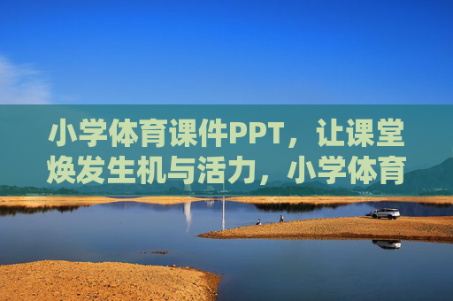 小学体育课件PPT,让课堂焕发生机与活力,小学体育活力课堂课件PPT 小学体育课件PPT,让课堂焕发生机与活力,小学体育活力课堂课件PPT
