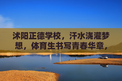 沭阳正德学校,汗水浇灌梦想,体育生书写青春华章,沭阳正德学校,汗水浇灌梦想,体育生书写青春华章 沭阳正德学校,汗水浇灌梦想,体育生书写青春华章,沭阳正德学校,汗水浇灌梦想,体育生书写青春华章