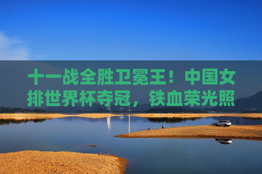 十一战全胜卫冕王!中国女排世界杯夺冠,铁血荣光照亮新时代,十一战全胜卫冕王!中国女排世界杯夺冠铁血荣光照亮新时代 十一战全胜卫冕王!中国女排世界杯夺冠,铁血荣光照亮新时代,十一战全胜卫冕王!中国女排世界杯夺冠铁血荣光照亮新时代