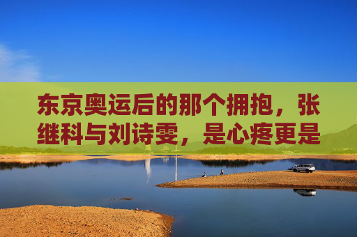 东京奥运后的那个拥抱,张继科与刘诗雯,是心疼更是默契,张继科刘诗雯东京奥运拥抱,心疼更是默契 东京奥运后的那个拥抱,张继科与刘诗雯,是心疼更是默契,张继科刘诗雯东京奥运拥抱,心疼更是默契