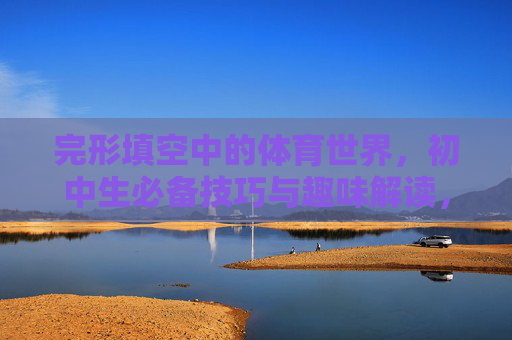 完形填空中的体育世界,初中生必备技巧与趣味解读,初中生必备,体育世界完形填空趣味技巧 完形填空中的体育世界,初中生必备技巧与趣味解读,初中生必备,体育世界完形填空趣味技巧