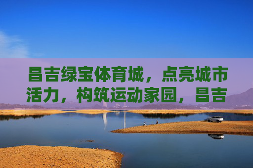 昌吉绿宝体育城,点亮城市活力,构筑运动家园,昌吉绿宝体育城,点亮城市活力,构筑运动家园 昌吉绿宝体育城,点亮城市活力,构筑运动家园,昌吉绿宝体育城,点亮城市活力,构筑运动家园