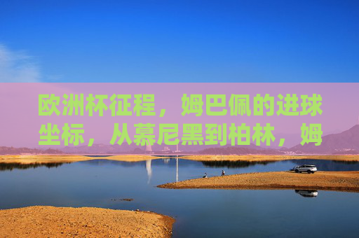 欧洲杯征程,姆巴佩的进球坐标,从慕尼黑到柏林,姆巴佩欧洲杯进球轨迹,从慕尼黑到柏林 欧洲杯征程,姆巴佩的进球坐标,从慕尼黑到柏林,姆巴佩欧洲杯进球轨迹,从慕尼黑到柏林