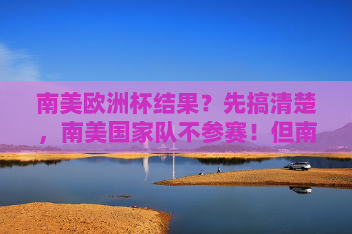 南美欧洲杯结果?先搞清楚,南美国家队不参赛!但南美球员在欧洲杯曾闪光,南美国家队缺席,南美球员闪耀欧洲杯 南美欧洲杯结果?先搞清楚,南美国家队不参赛!但南美球员在欧洲杯曾闪光,南美国家队缺席,南美球员闪耀欧洲杯