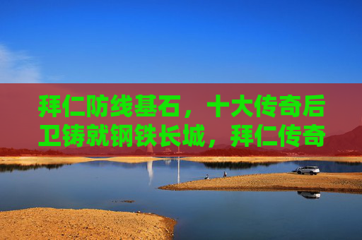 拜仁防线基石,十大传奇后卫铸就钢铁长城,拜仁传奇后卫,铸就钢铁防线基石 拜仁防线基石,十大传奇后卫铸就钢铁长城,拜仁传奇后卫,铸就钢铁防线基石