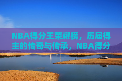 NBA得分王荣耀榜,历届得主的传奇与传承,NBA得分王荣耀榜,传奇与传承 NBA得分王荣耀榜,历届得主的传奇与传承,NBA得分王荣耀榜,传奇与传承