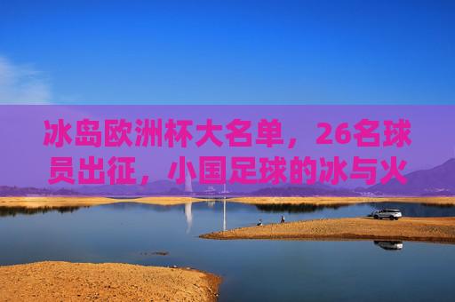 冰岛欧洲杯大名单,26名球员出征,小国足球的冰与火之歌,冰岛欧洲杯26人名单,小国足球的冰与火之歌 冰岛欧洲杯大名单,26名球员出征,小国足球的冰与火之歌,冰岛欧洲杯26人名单,小国足球的冰与火之歌