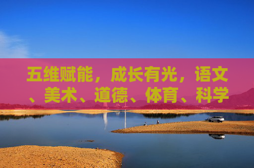 五维赋能,成长有光,语文、美术、道德、体育、科学的协奏曲,五维协奏,成长有光 五维赋能,成长有光,语文、美术、道德、体育、科学的协奏曲,五维协奏,成长有光