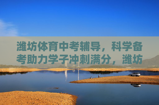 潍坊体育中考辅导,科学备考助力学子冲刺满分,潍坊体育中考辅导,科学备考助力学子冲刺满分 潍坊体育中考辅导,科学备考助力学子冲刺满分,潍坊体育中考辅导,科学备考助力学子冲刺满分