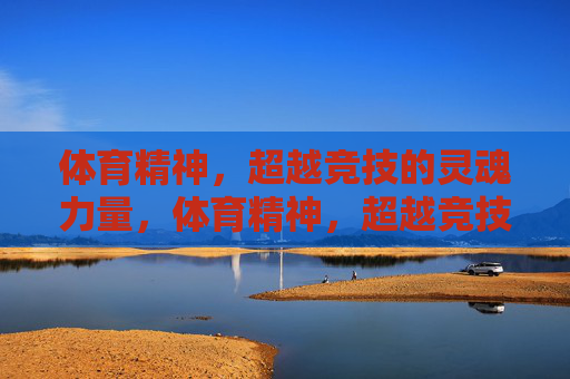 体育精神,超越竞技的灵魂力量,体育精神,超越竞技的灵魂力量 体育精神,超越竞技的灵魂力量,体育精神,超越竞技的灵魂力量