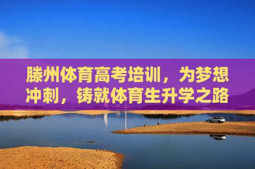 滕州体育高考培训,为梦想冲刺,铸就体育生升学之路,滕州体育高考培训,为梦想冲刺,铸就升学之路 滕州体育高考培训,为梦想冲刺,铸就体育生升学之路,滕州体育高考培训,为梦想冲刺,铸就升学之路