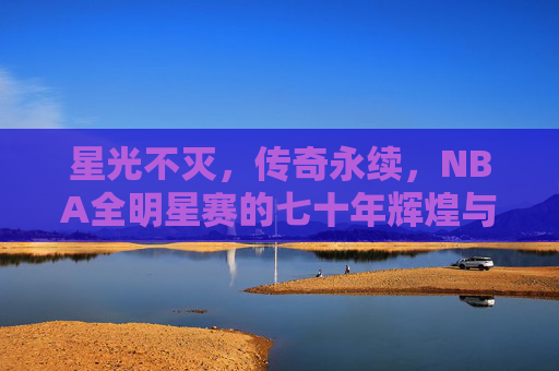 星光不灭,传奇永续,NBA全明星赛的七十年辉煌与传承,星光不灭,传奇永续,NBA全明星赛七十年辉煌传承 星光不灭,传奇永续,NBA全明星赛的七十年辉煌与传承,星光不灭,传奇永续,NBA全明星赛七十年辉煌传承