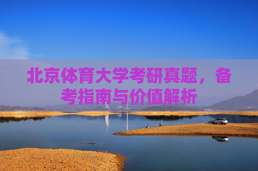 北京体育大学考研真题,备考指南与价值解析 北京体育大学考研真题,备考指南与价值解析
