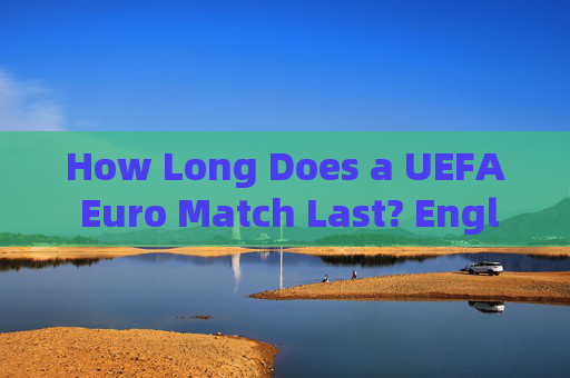 How Long Does a UEFA Euro Match Last? English Expressions Explained,UEFA Euro Match Duration: English Expressions Explained How Long Does a UEFA Euro Match Last? English Expressions Explained,UEFA Euro Match Duration: English Expressions Explained