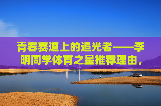 青春赛道上的追光者——李明同学体育之星推荐理由,青春赛道追光者,李明体育之星推荐 青春赛道上的追光者——李明同学体育之星推荐理由,青春赛道追光者,李明体育之星推荐