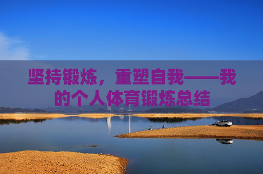 坚持锻炼,重塑自我——我的个人体育锻炼总结 坚持锻炼,重塑自我——我的个人体育锻炼总结