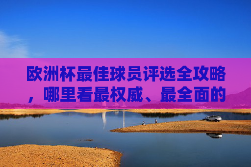 欧洲杯最佳球员评选全攻略,哪里看最权威、最全面的球员表现?欧洲杯最佳球员评选权威全攻略,哪里看最全面的球员表现? 欧洲杯最佳球员评选全攻略,哪里看最权威、最全面的球员表现?欧洲杯最佳球员评选权威全攻略,哪里看最全面的球员表现?