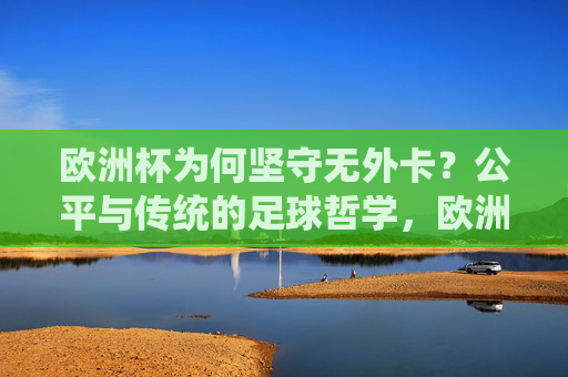 欧洲杯为何坚守无外卡?公平与传统的足球哲学,欧洲杯坚守无外卡,公平与传统的足球哲学 欧洲杯为何坚守无外卡?公平与传统的足球哲学,欧洲杯坚守无外卡,公平与传统的足球哲学