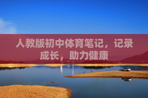 人教版初中体育笔记,记录成长,助力健康 人教版初中体育笔记,记录成长,助力健康