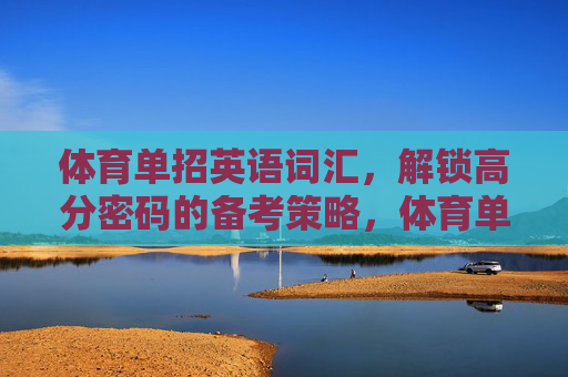 体育单招英语词汇,解锁高分密码的备考策略,体育单招英语词汇,解锁高分密码的备考策略 体育单招英语词汇,解锁高分密码的备考策略,体育单招英语词汇,解锁高分密码的备考策略