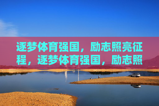 逐梦体育强国,励志照亮征程,逐梦体育强国,励志照亮征程 逐梦体育强国,励志照亮征程,逐梦体育强国,励志照亮征程