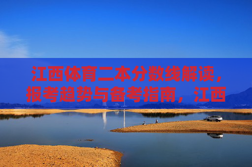 江西体育二本分数线解读,报考趋势与备考指南,江西体育二本分数线解读,报考趋势与备考指南 江西体育二本分数线解读,报考趋势与备考指南,江西体育二本分数线解读,报考趋势与备考指南