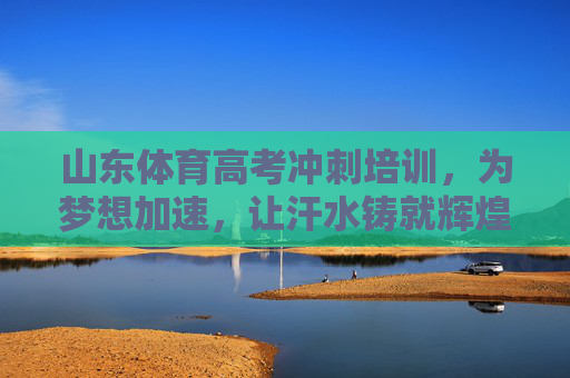 山东体育高考冲刺培训,为梦想加速,让汗水铸就辉煌,山东体育高考冲刺,为梦想加速,汗水铸辉煌 山东体育高考冲刺培训,为梦想加速,让汗水铸就辉煌,山东体育高考冲刺,为梦想加速,汗水铸辉煌