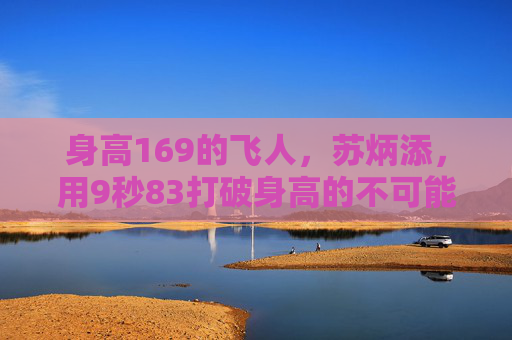 身高169的飞人，苏炳添，用9秒83打破身高的不可能，169飞人苏炳添9秒83，打破身高的不可能