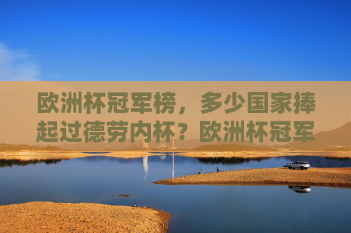 欧洲杯冠军榜,多少国家捧起过德劳内杯?欧洲杯冠军榜,多少国家捧起过德劳内杯? 欧洲杯冠军榜,多少国家捧起过德劳内杯?欧洲杯冠军榜,多少国家捧起过德劳内杯?