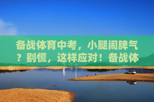 备战体育中考,小腿闹脾气?别慌,这样应对!备战体育中考小腿闹脾气?别慌,这样应对! 备战体育中考,小腿闹脾气?别慌,这样应对!备战体育中考小腿闹脾气?别慌,这样应对!