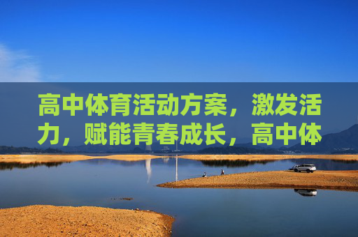 高中体育活动方案，激发活力，赋能青春成长，高中体育活动方案，激发活力，赋能青春成长