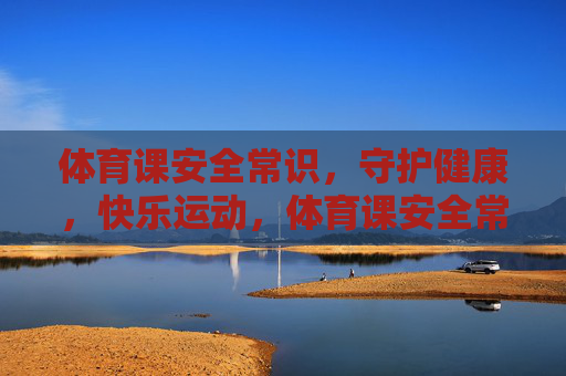 体育课安全常识,守护健康,快乐运动,体育课安全常识,守护健康,快乐运动 体育课安全常识,守护健康,快乐运动,体育课安全常识,守护健康,快乐运动