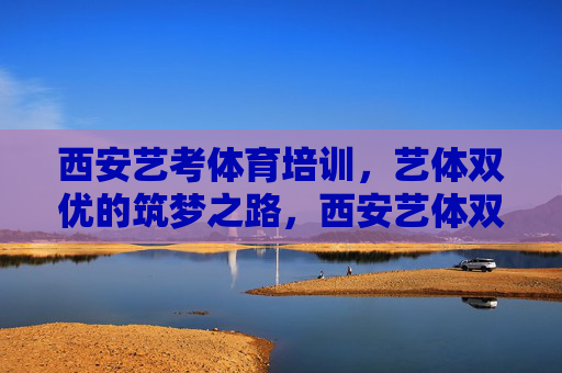 西安艺考体育培训,艺体双优的筑梦之路,西安艺体双优筑梦之路 西安艺考体育培训,艺体双优的筑梦之路,西安艺体双优筑梦之路