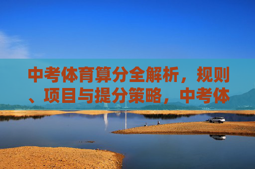 中考体育算分全解析,规则、项目与提分策略,中考体育算分全解析,规则、项目与提分策略 中考体育算分全解析,规则、项目与提分策略,中考体育算分全解析,规则、项目与提分策略