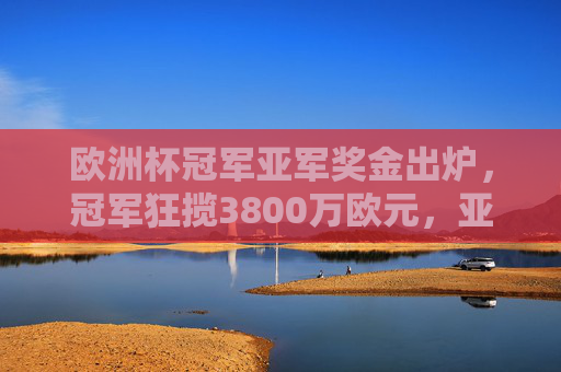 欧洲杯冠军亚军奖金出炉,冠军狂揽3800万欧元,亚军也有2800万! 欧洲杯冠军亚军奖金出炉,冠军狂揽3800万欧元,亚军也有2800万!