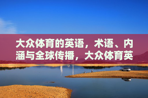 大众体育的英语,术语、内涵与全球传播,大众体育英语术语、内涵及其全球传播 大众体育的英语,术语、内涵与全球传播,大众体育英语术语、内涵及其全球传播