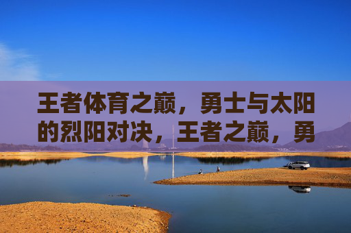 王者体育之巅,勇士与太阳的烈阳对决,王者之巅,勇士与太阳烈阳对决 王者体育之巅,勇士与太阳的烈阳对决,王者之巅,勇士与太阳烈阳对决
