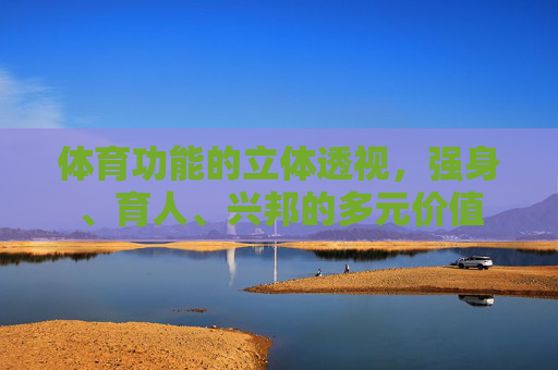 体育功能的立体透视，强身、育人、兴邦的多元价值