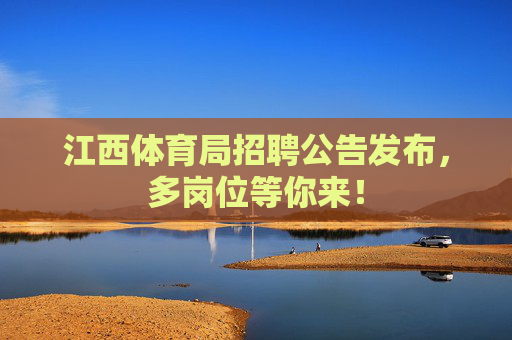 江西体育局招聘公告发布,多岗位等你来! 江西体育局招聘公告发布,多岗位等你来!
