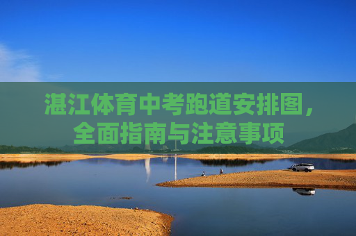 湛江体育中考跑道安排图，全面指南与注意事项