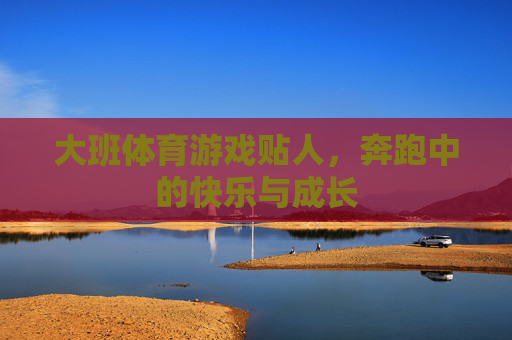 大班体育游戏贴人，奔跑中的快乐与成长