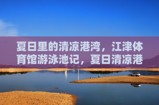 夏日里的清凉港湾,江津体育馆游泳池记,夏日清凉港湾,江津体育馆游泳池记 夏日里的清凉港湾,江津体育馆游泳池记,夏日清凉港湾,江津体育馆游泳池记
