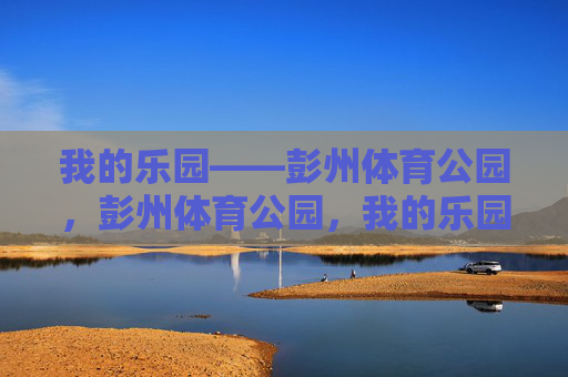 我的乐园——彭州体育公园,彭州体育公园,我的乐园 我的乐园——彭州体育公园,彭州体育公园,我的乐园