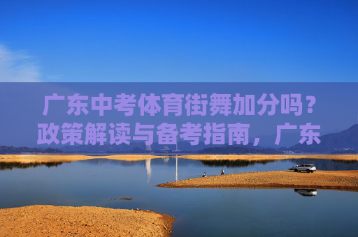 广东中考体育街舞加分吗?政策解读与备考指南,广东中考体育街舞加分政策解读与备考指南 广东中考体育街舞加分吗?政策解读与备考指南,广东中考体育街舞加分政策解读与备考指南