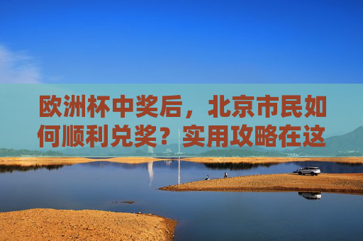 欧洲杯中奖后,北京市民如何顺利兑奖?实用攻略在这里,北京市民欧洲杯中奖兑奖实用攻略 欧洲杯中奖后,北京市民如何顺利兑奖?实用攻略在这里,北京市民欧洲杯中奖兑奖实用攻略