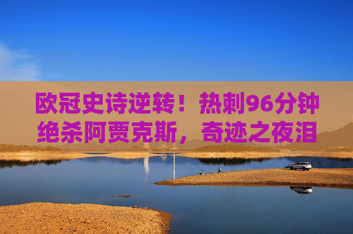 欧冠史诗逆转!热刺96分钟绝杀阿贾克斯,奇迹之夜泪洒英伦,欧冠史诗逆转!热刺96分钟绝杀阿贾克斯奇迹之夜 欧冠史诗逆转!热刺96分钟绝杀阿贾克斯,奇迹之夜泪洒英伦,欧冠史诗逆转!热刺96分钟绝杀阿贾克斯奇迹之夜